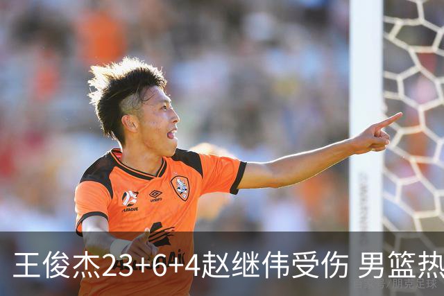 王俊杰23+6+4赵继伟受伤 男篮热身赛击败澳大利亚